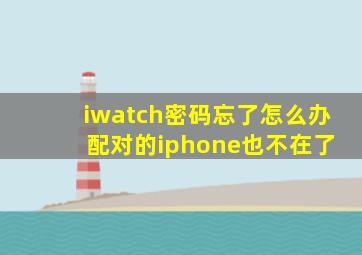 iwatch密码忘了怎么办 配对的iphone也不在了